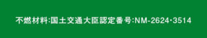 不燃材料:国土交通大臣認定番号:NM-2624・3514